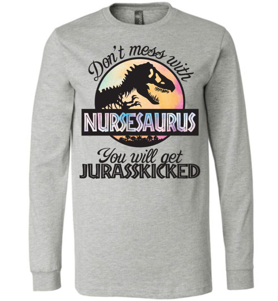 Nurse Nursesaurus You Will Get Jusrasskicked Long Sleeve T-Shirt